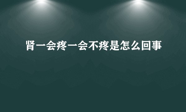 肾一会疼一会不疼是怎么回事