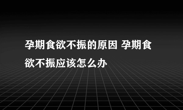 孕期食欲不振的原因 孕期食欲不振应该怎么办
