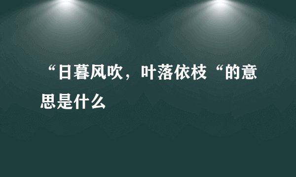 “日暮风吹，叶落依枝“的意思是什么