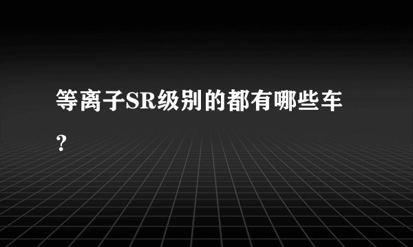 等离子SR级别的都有哪些车？
