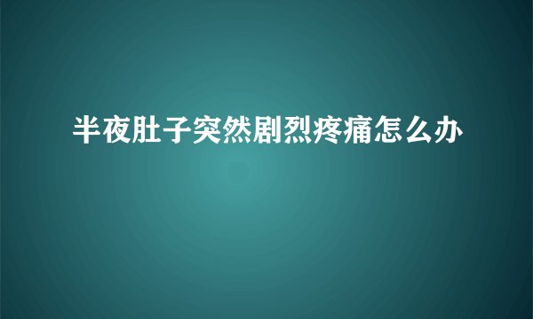 半夜肚子突然剧烈疼痛怎么办