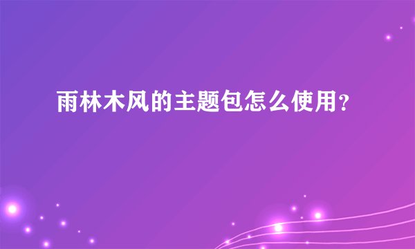 雨林木风的主题包怎么使用？
