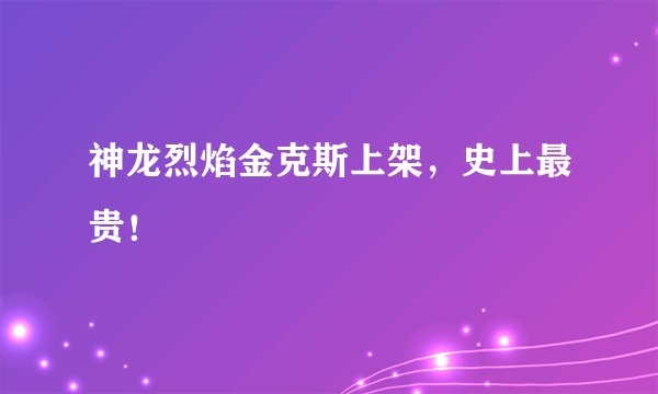 神龙烈焰金克斯上架，史上最贵！