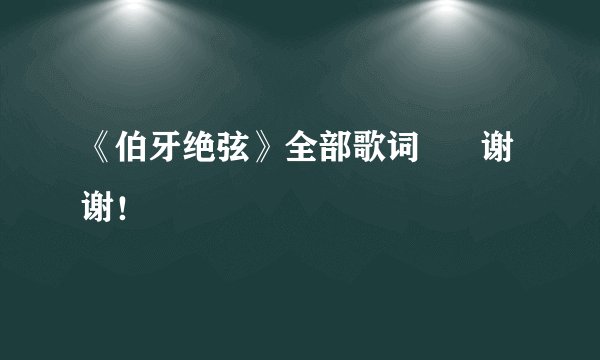 《伯牙绝弦》全部歌词      谢谢！