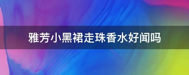 雅芳小黑裙走珠香水好闻吗