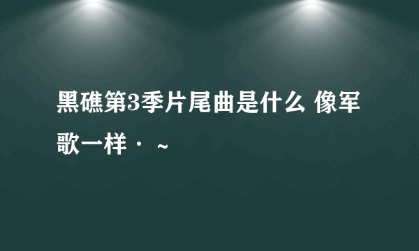 黑礁第3季片尾曲是什么 像军歌一样·～