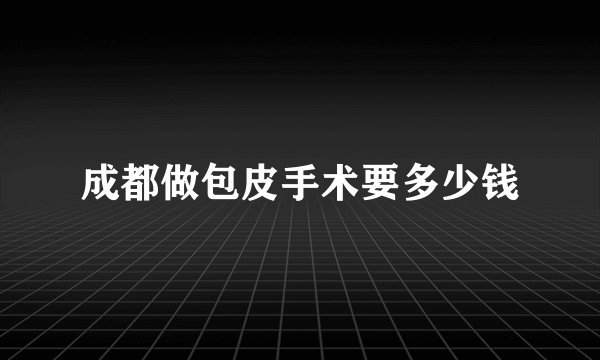 成都做包皮手术要多少钱