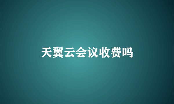 天翼云会议收费吗