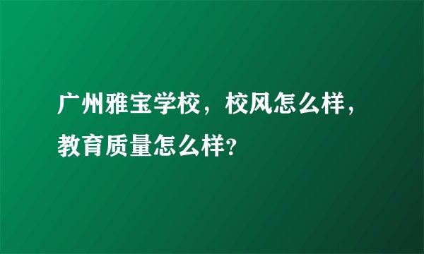 广州雅宝学校，校风怎么样，教育质量怎么样？