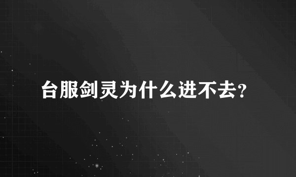 台服剑灵为什么进不去？