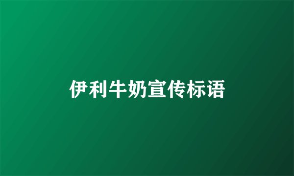 伊利牛奶宣传标语