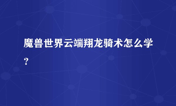 魔兽世界云端翔龙骑术怎么学？