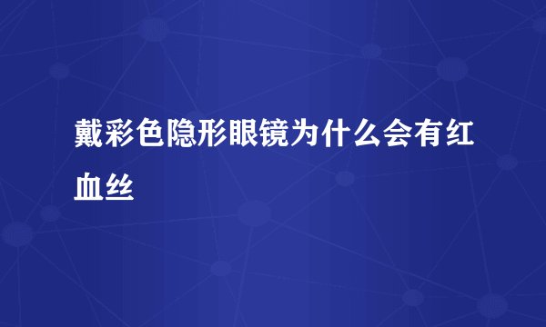 戴彩色隐形眼镜为什么会有红血丝