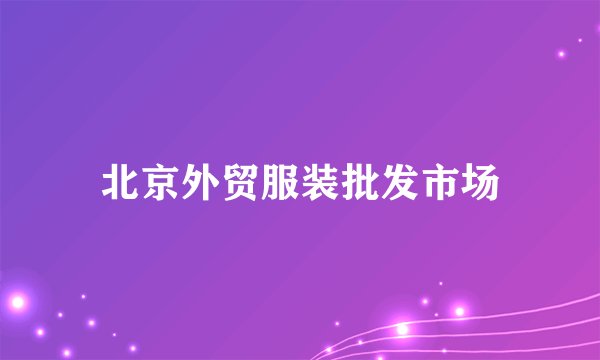 北京外贸服装批发市场