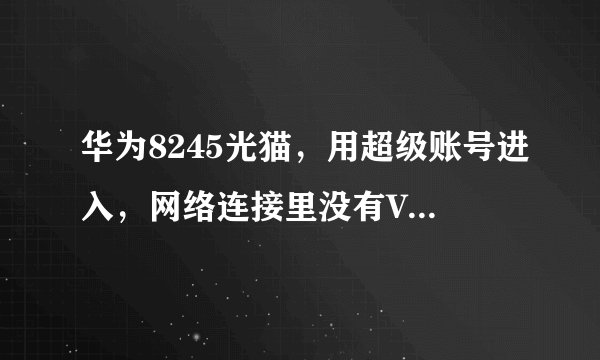 华为8245光猫，用超级账号进入，网络连接里没有Vlan ID，也删不掉internrt这个连接