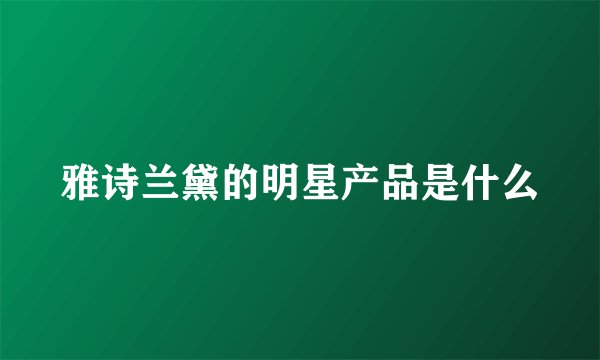 雅诗兰黛的明星产品是什么
