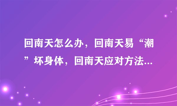 回南天怎么办，回南天易“潮”坏身体，回南天应对方法，回南天如何防潮湿