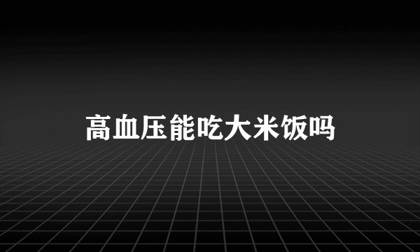 高血压能吃大米饭吗