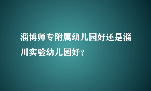 淄博师专附属幼儿园好还是淄川实验幼儿园好？