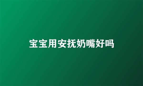 宝宝用安抚奶嘴好吗