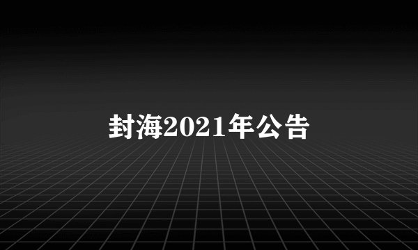 封海2021年公告