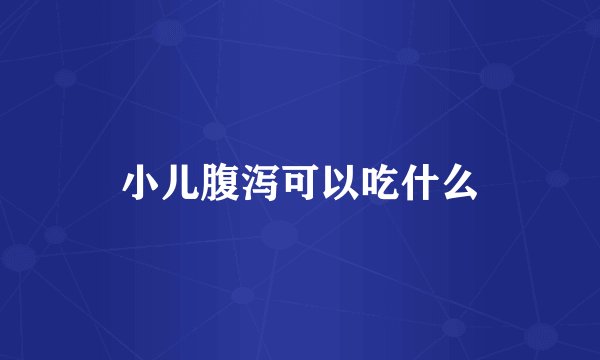 小儿腹泻可以吃什么