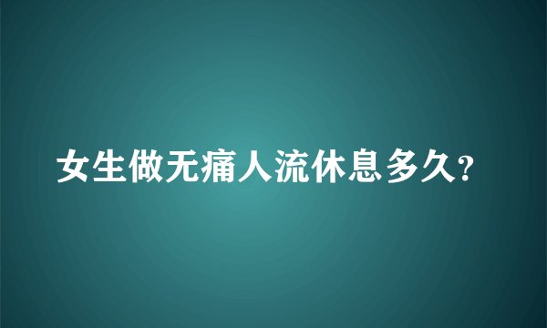 女生做无痛人流休息多久？