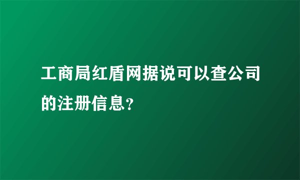 工商局红盾网据说可以查公司的注册信息？