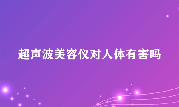 超声波美容仪对人体有害吗