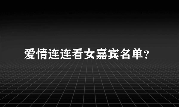 爱情连连看女嘉宾名单？