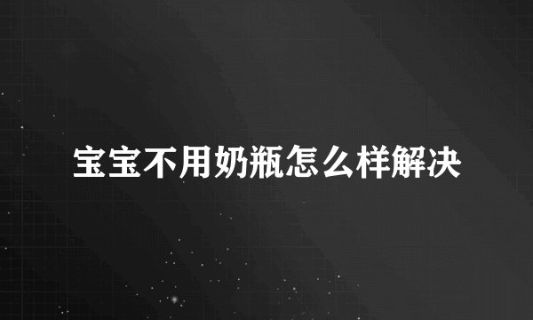 宝宝不用奶瓶怎么样解决