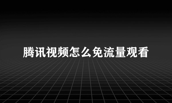 腾讯视频怎么免流量观看