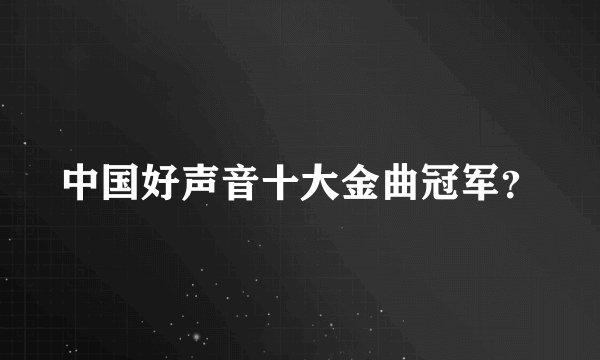 中国好声音十大金曲冠军？