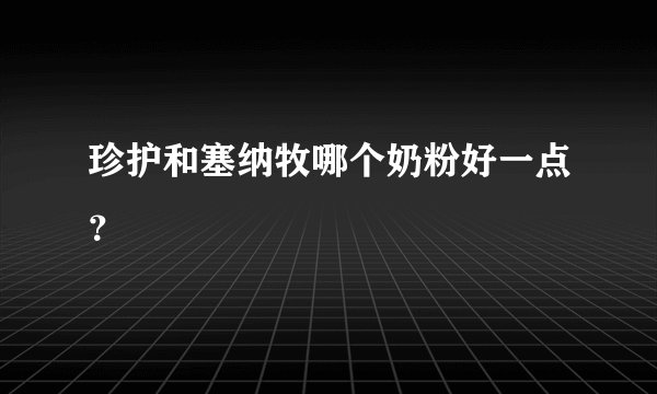 珍护和塞纳牧哪个奶粉好一点？