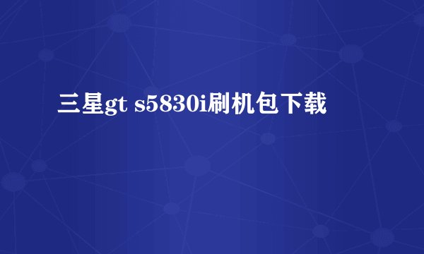 三星gt s5830i刷机包下载