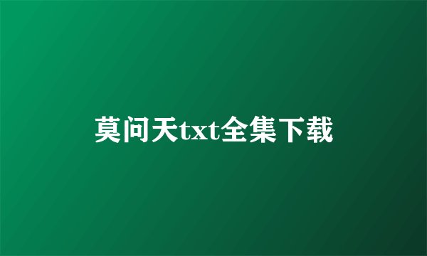 莫问天txt全集下载