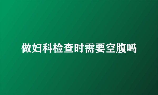 做妇科检查时需要空腹吗