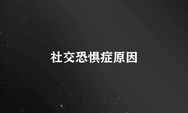 社交恐惧症原因