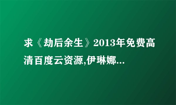 求《劫后余生》2013年免费高清百度云资源,伊琳娜·巴里诺娃主演的