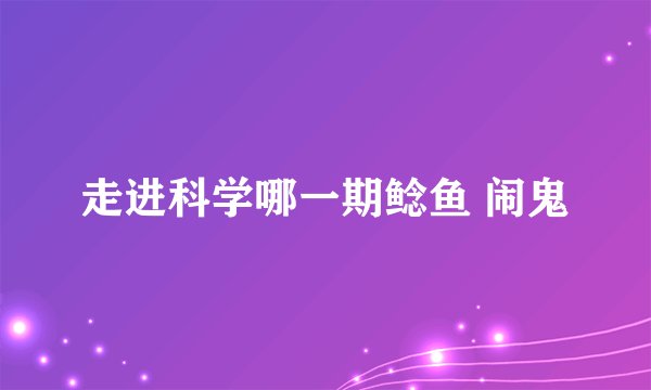 走进科学哪一期鲶鱼 闹鬼