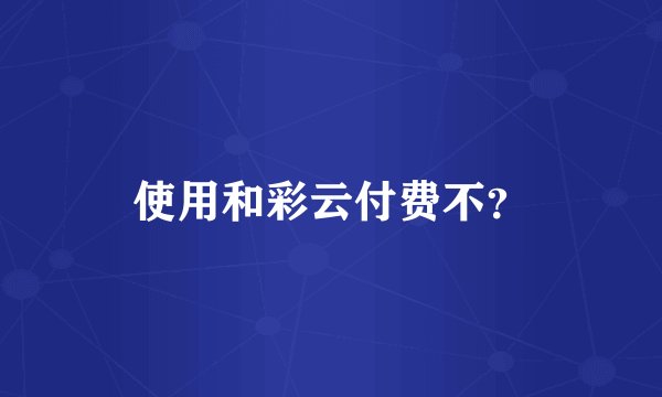 使用和彩云付费不？