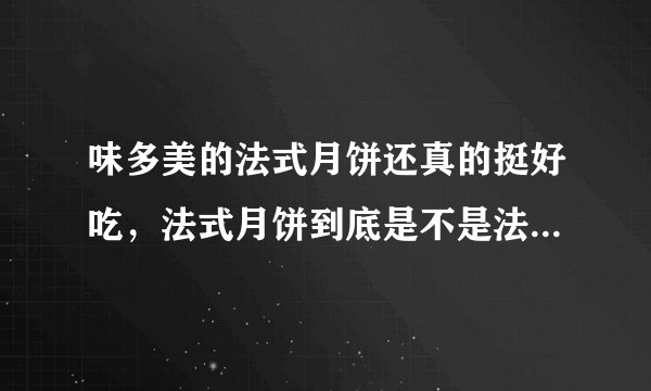 味多美的法式月饼还真的挺好吃，法式月饼到底是不是法国的？求了解~~