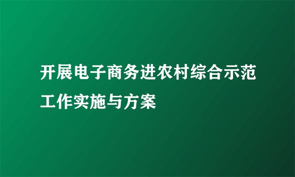 开展电子商务进农村综合示范工作实施与方案