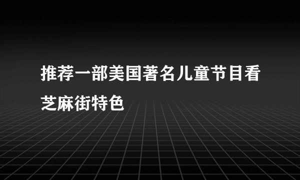 推荐一部美国著名儿童节目看芝麻街特色