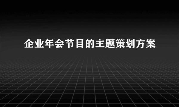 企业年会节目的主题策划方案