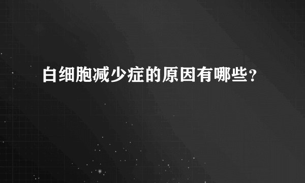 白细胞减少症的原因有哪些？