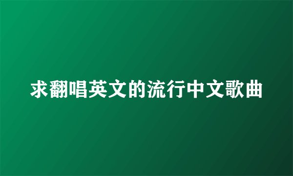 求翻唱英文的流行中文歌曲