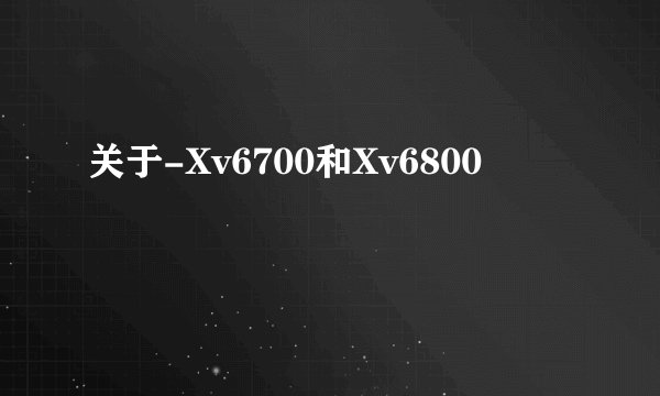 关于-Xv6700和Xv6800