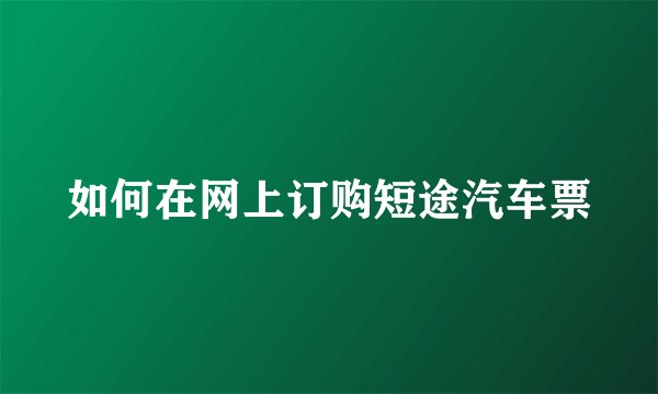 如何在网上订购短途汽车票