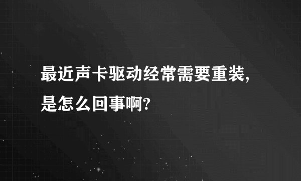 最近声卡驱动经常需要重装,是怎么回事啊?